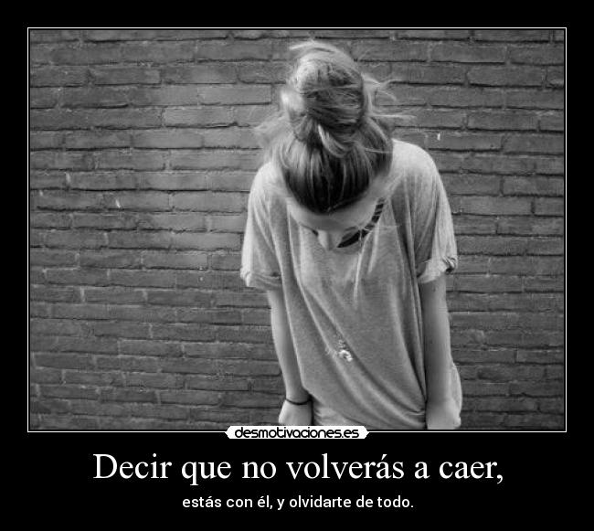 Decir que no volverás a caer, -