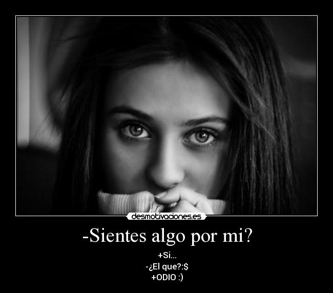 -Sientes algo por mi? - +Si...
-¿El que?:$
+ODIO :)