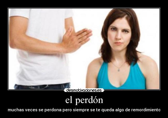 el perdón - muchas veces se perdona pero siempre se te queda algo de remordimiento