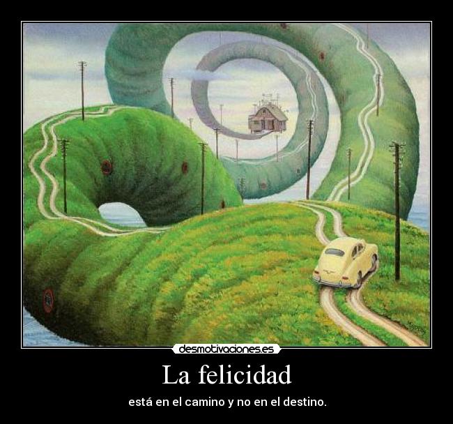 La felicidad - está en el camino y no en el destino.