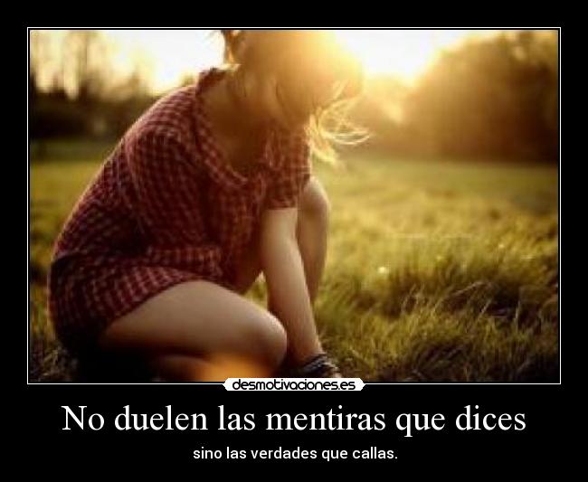No duelen las mentiras que dices - sino las verdades que callas.