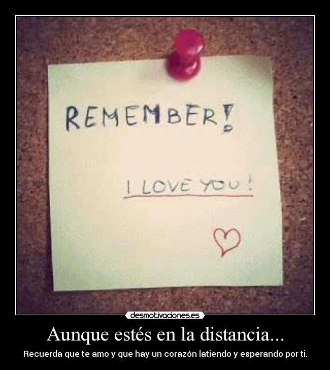 Aunque estés en la distancia... - Recuerda que te amo y que hay un corazón latiendo y esperando por ti.