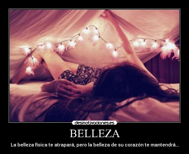 BELLEZA - La belleza física te atrapará, pero la belleza de su corazón te mantendrá...