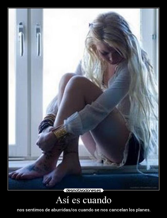 Así es cuando - nos sentimos de aburridas/os cuando se nos cancelan los planes.