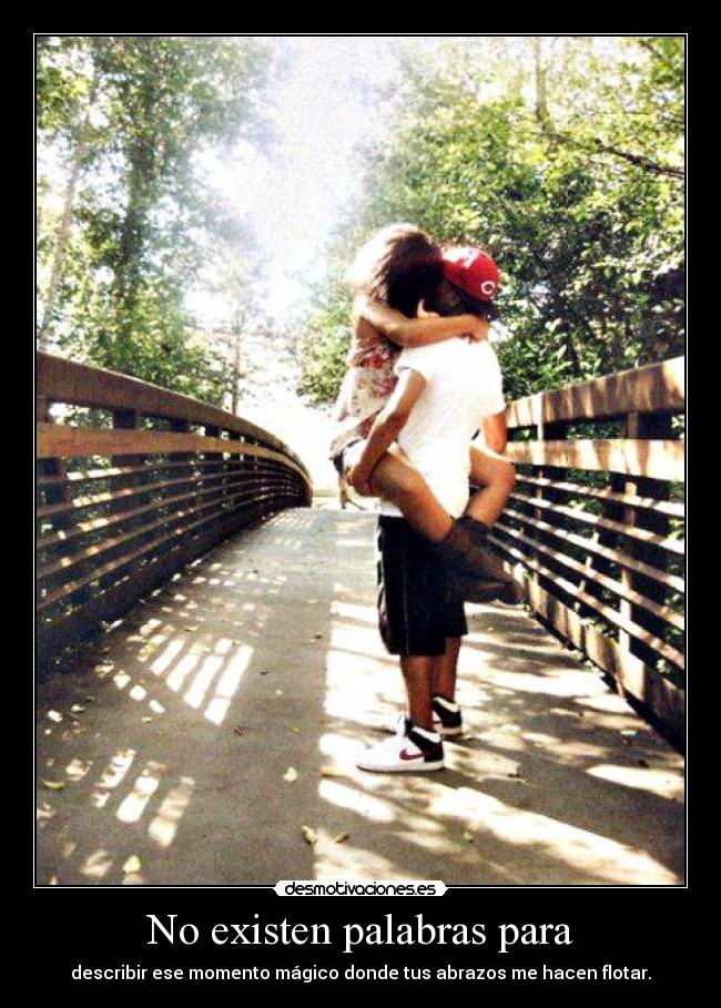 No existen palabras para - describir ese momento mágico donde tus abrazos me hacen flotar.