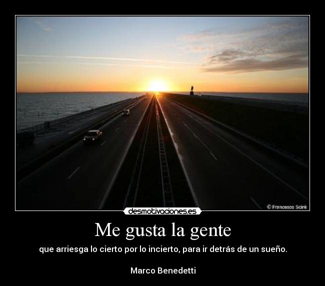 Me gusta la gente - que arriesga lo cierto por lo incierto, para ir detrás de un sueño.

Marco Benedetti