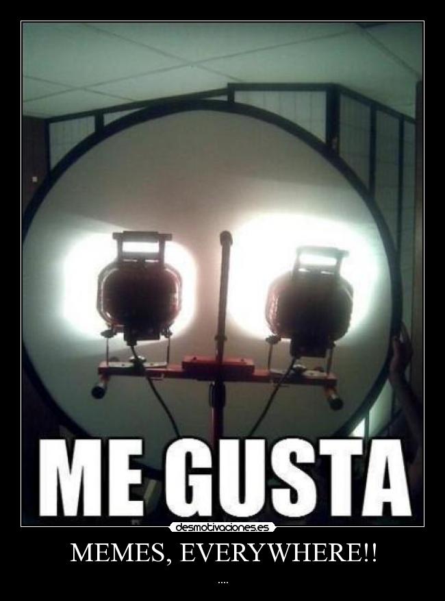 MEMES, EVERYWHERE!! - ....