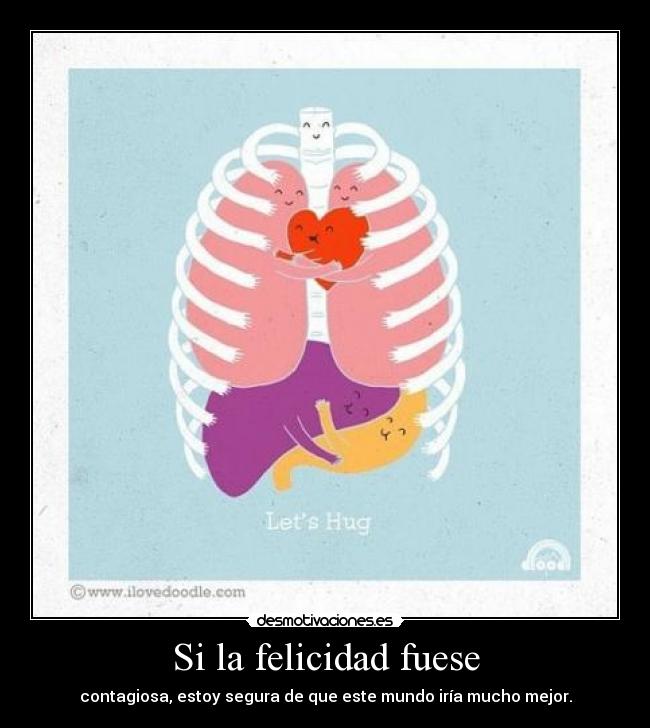Si la felicidad fuese - contagiosa, estoy segura de que este mundo iría mucho mejor.