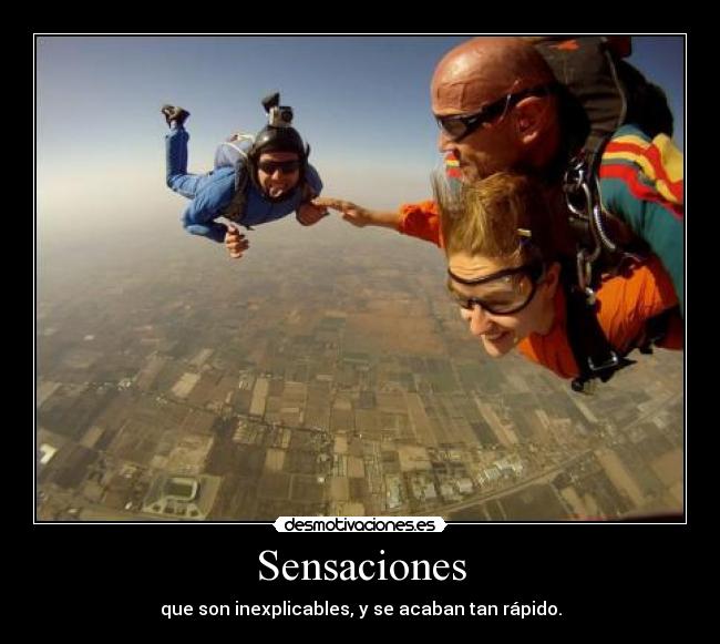 Sensaciones - que son inexplicables, y se acaban tan rápido.