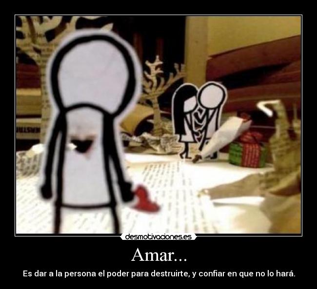 Amar... - Es dar a la persona el poder para destruirte, y confiar en que no lo hará.