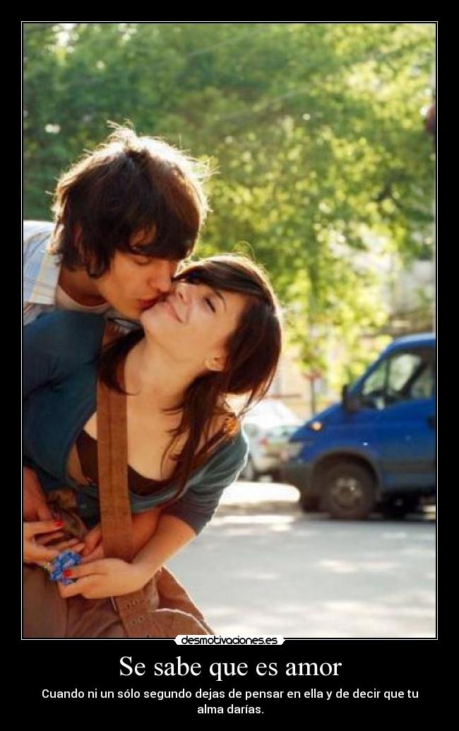 Se sabe que es amor - Cuando ni un sólo segundo dejas de pensar en ella y de decir que tu alma darías.