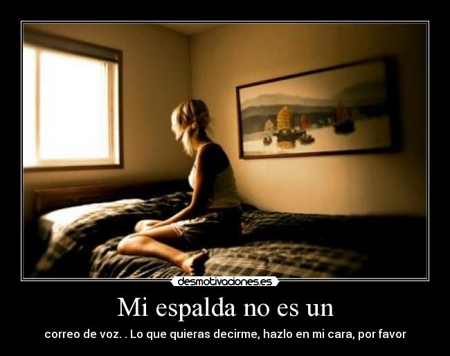 Mi espalda no es un - correo de voz. . Lo que quieras decirme, hazlo en mi cara, por favor
