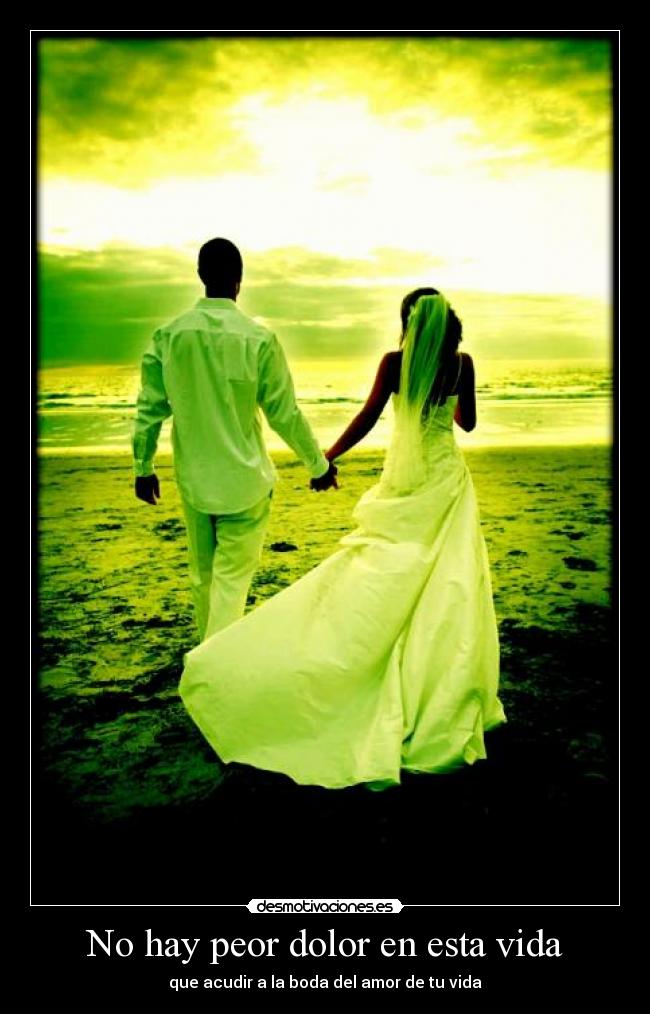 No hay peor dolor en esta vida - que acudir a la boda del amor de tu vida