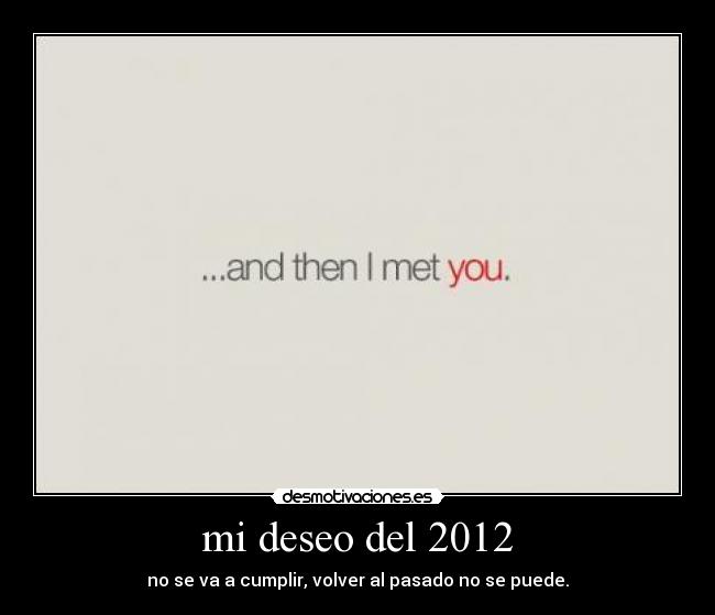 mi deseo del 2012 - no se va a cumplir, volver al pasado no se puede.