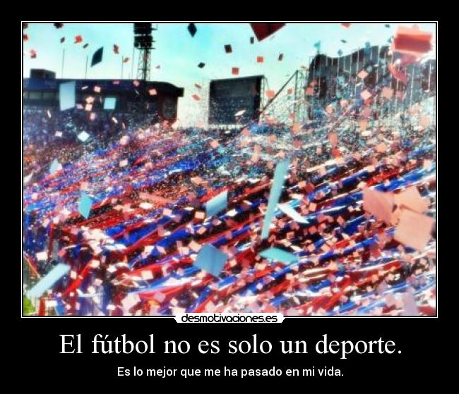 El fútbol no es solo un deporte. - Es lo mejor que me ha pasado en mi vida.