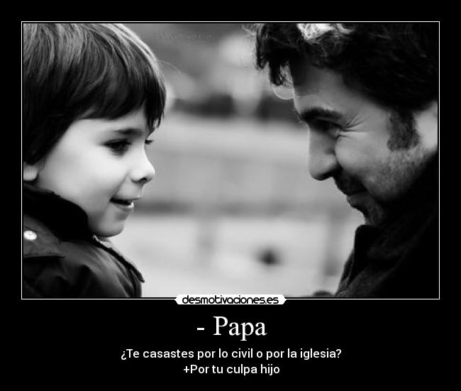 - Papa - ¿Te casastes por lo civil o por la iglesia?
+Por tu culpa hijo