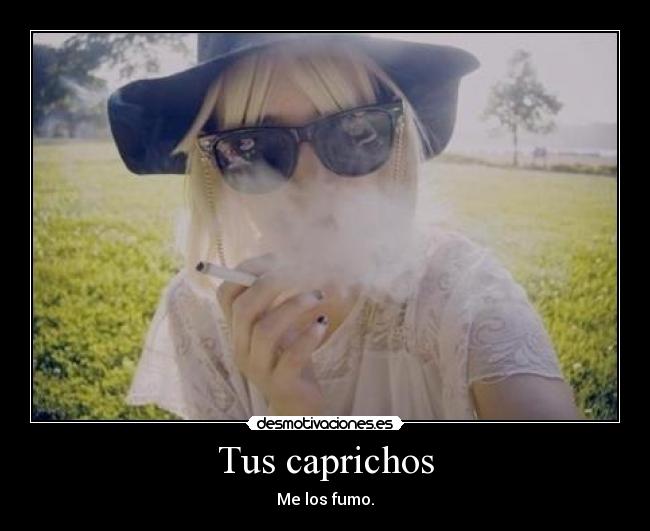 Tus caprichos - Me los fumo.