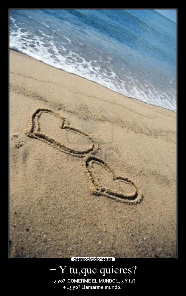 + Y tu,que quieres? -