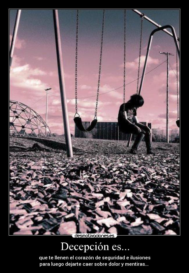Decepción es... - que te llenen el corazón de seguridad e ilusiones
para luego dejarte caer sobre dolor y mentiras...