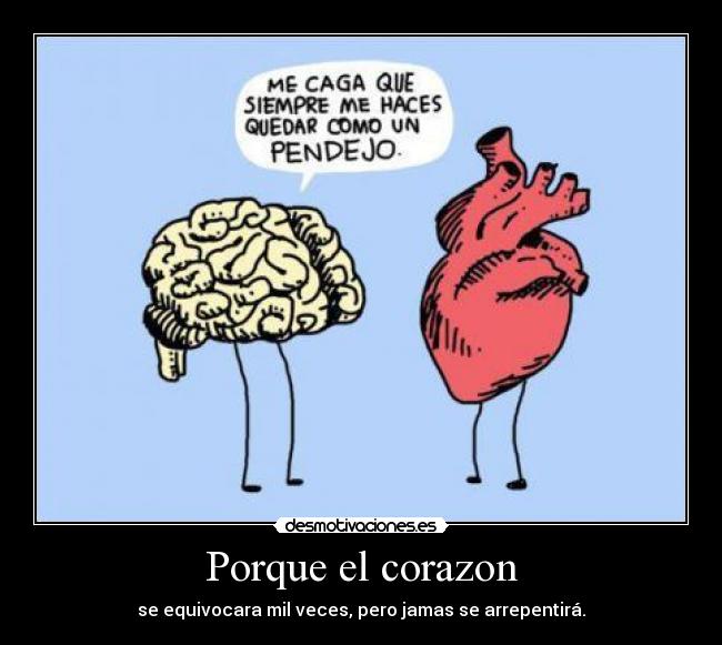 Porque el corazon - se equivocara mil veces, pero jamas se arrepentirá.