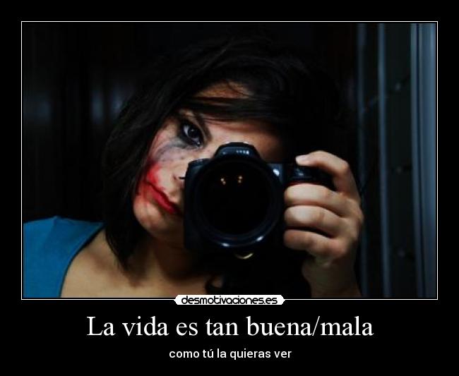 La vida es tan buena/mala -