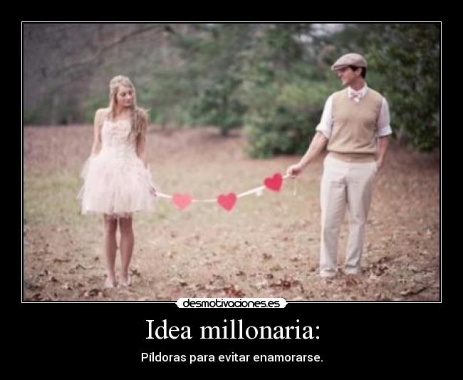 Idea millonaria: - Píldoras para evitar enamorarse.