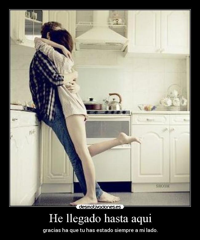 He llegado hasta aqui - gracias ha que tu has estado siempre a mi lado.