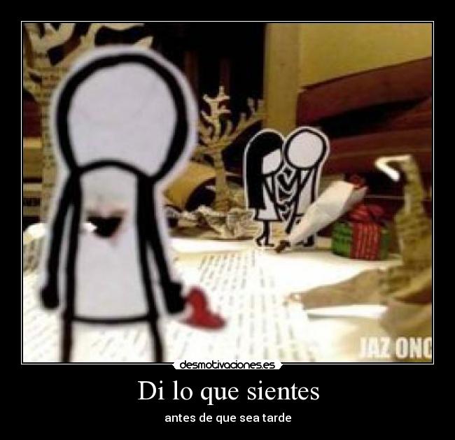 Di lo que sientes - antes de que sea tarde