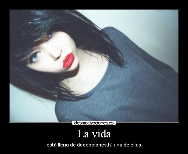 La vida - está llena de decepciones,tú una de ellas.