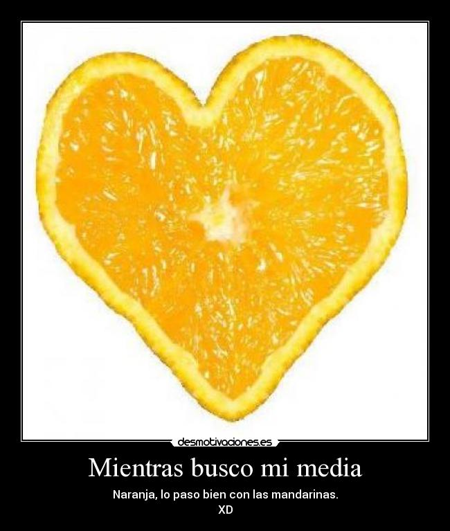 Mientras busco mi media - Naranja, lo paso bien con las mandarinas.
XD