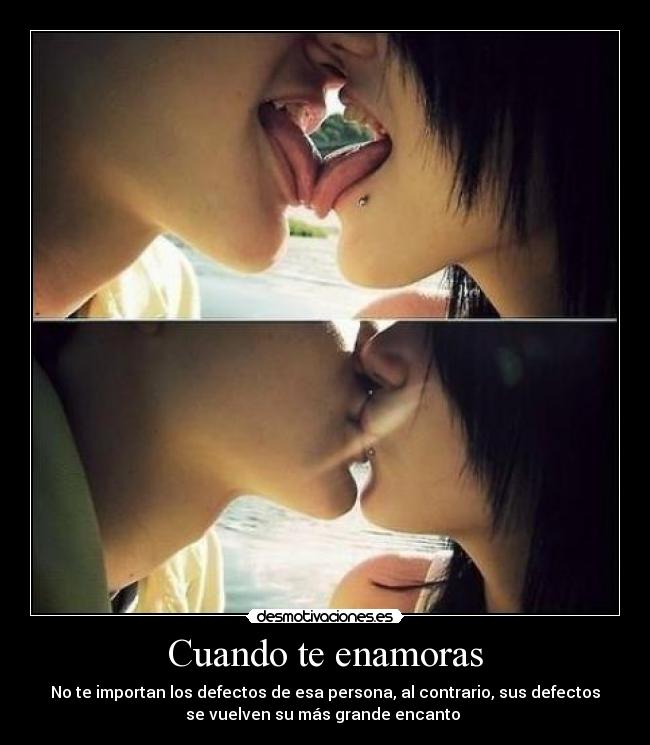 Cuando te enamoras - No te importan los defectos de esa persona, al contrario, sus defectos
se vuelven su más grande encanto ♥