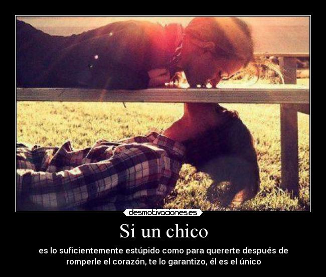 Si un chico - es lo suficientemente estúpido como para quererte después de
romperle el corazón, te lo garantizo, él es el único