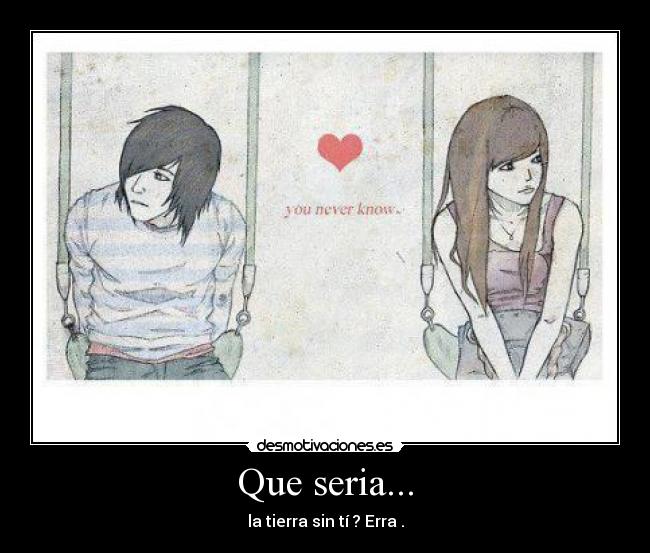 Que seria... - la tierra sin tí ? Erra .