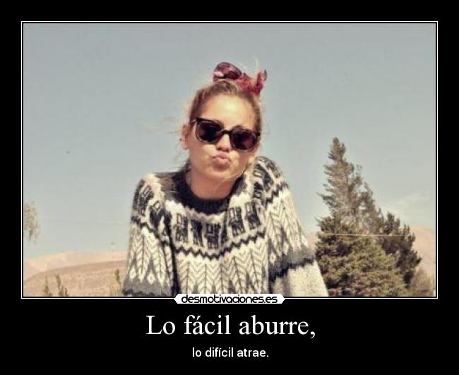 Lo fácil aburre, - lo difícil atrae.