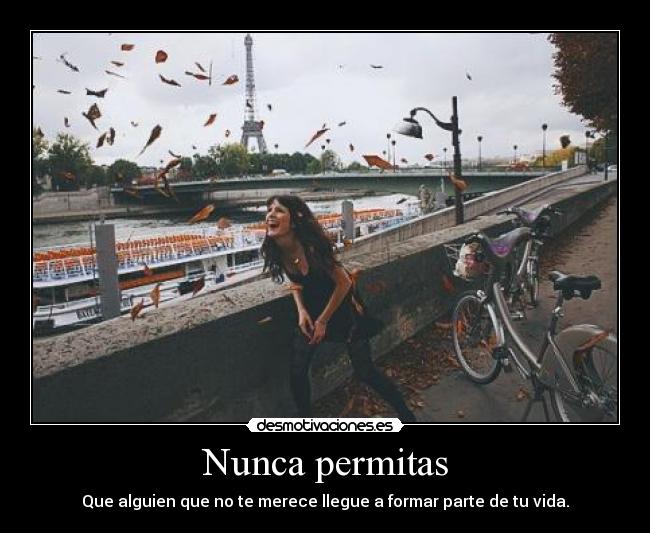Nunca permitas - Que alguien que no te merece llegue a formar parte de tu vida.