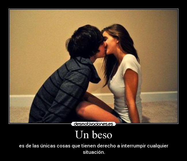 Un beso - es de las únicas cosas que tienen derecho a interrumpir cualquier situación.