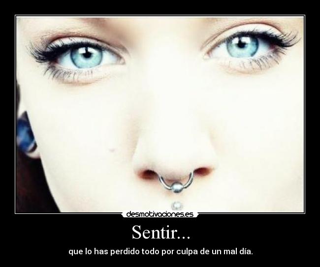 Sentir... - que lo has perdido todo por culpa de un mal día.