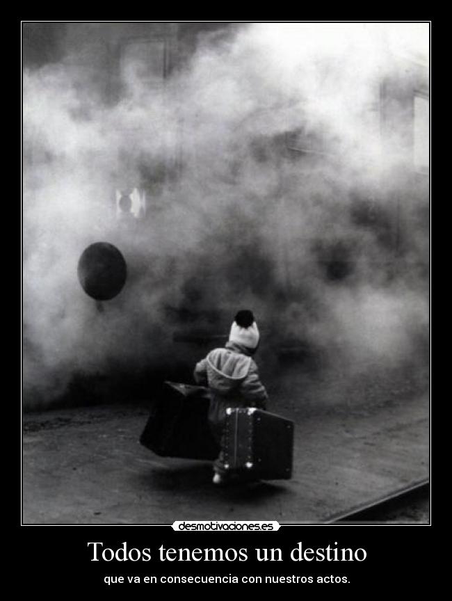 Todos tenemos un destino - que va en consecuencia con nuestros actos.