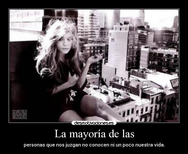 La mayoría de las - personas que nos juzgan no conocen ni un poco nuestra vida.