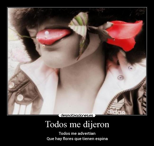 Todos me dijeron - Todos me advertían
Que hay flores que tienen espina