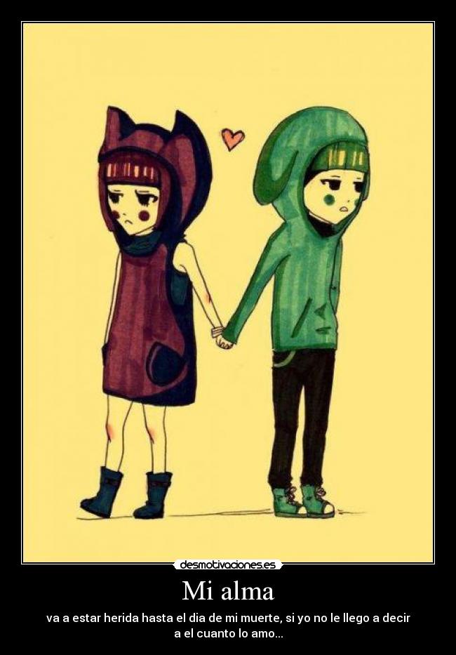 Mi alma - va a estar herida hasta el dia de mi muerte, si yo no le llego a decir
a el cuanto lo amo...