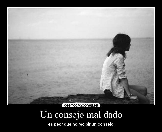 Un consejo mal dado - es peor que no recibir un consejo.