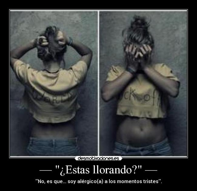 — ¿Estas llorando? — - No, es que... soy alérgico(a) a los momentos tristes.