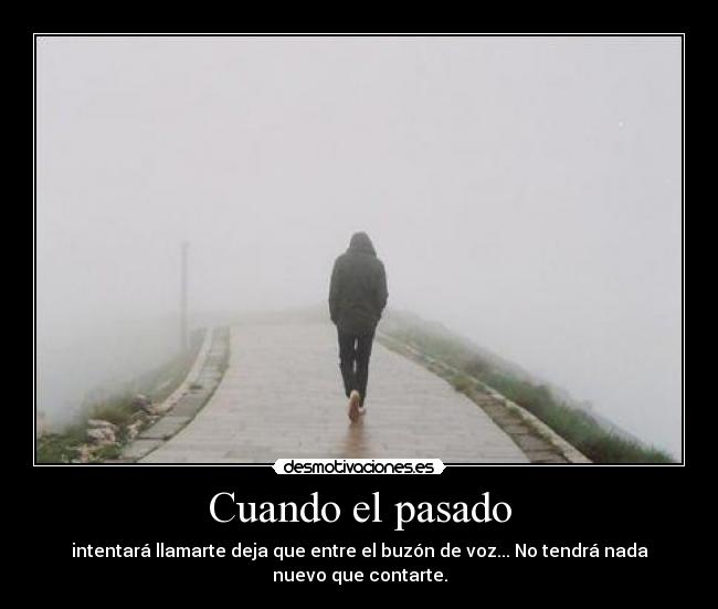 Cuando el pasado - intentará llamarte deja que entre el buzón de voz... No tendrá nada nuevo que contarte.