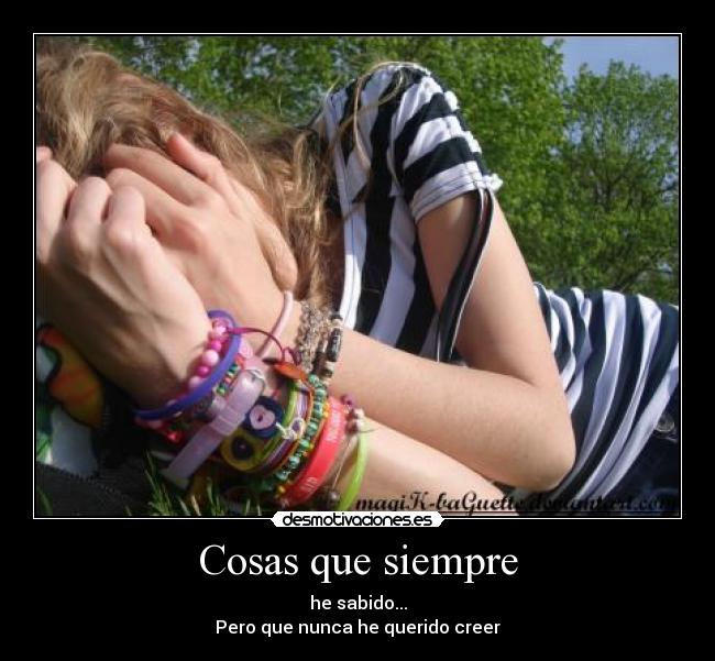 Cosas que siempre - he sabido...
Pero que nunca he querido creer