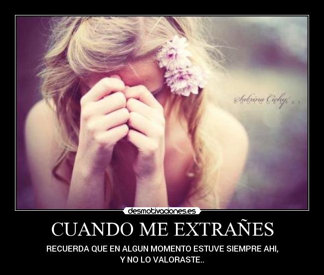 CUANDO ME EXTRAÑES - RECUERDA QUE EN ALGUN MOMENTO ESTUVE SIEMPRE AHI,
Y NO LO VALORASTE..