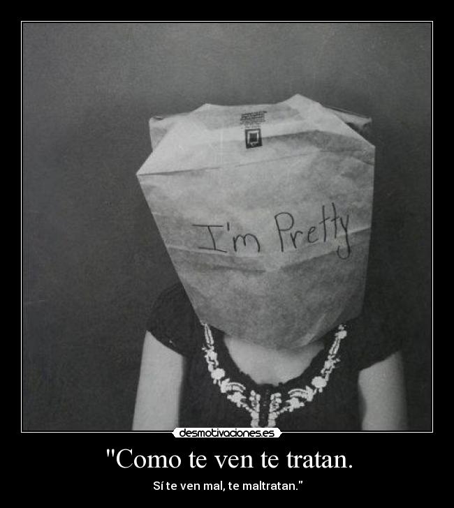 Como te ven te tratan. - 