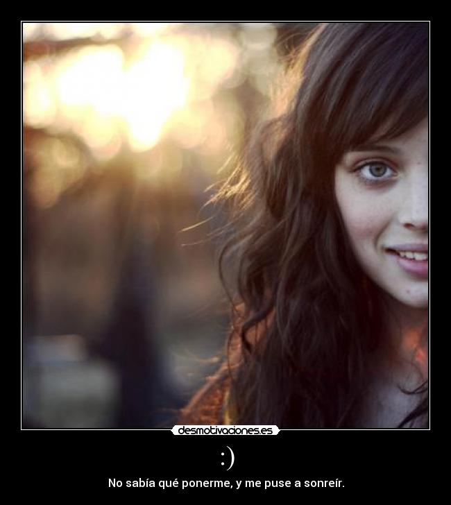 :) - No sabía qué ponerme, y me puse a sonreír.