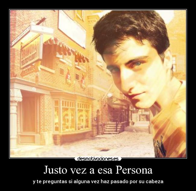 Justo vez a esa Persona - y te preguntas si alguna vez haz pasado por su cabeza