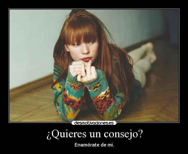 ¿Quieres un consejo? - Enamórate de mi.
